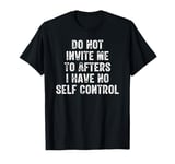 Do Not Invite Me To Afters I Have No Self Control T-Shirt