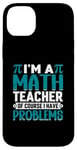 iPhone 14 Plus I'm A Math Teacher Of Course I Have Problems Case