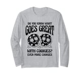 Do You Know What Goes Great With Cookies Even More Cookies Long Sleeve T-Shirt