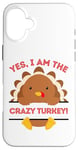 iPhone 16 Plus Yes I Am The Crazy Turkey Thanksgiving Dinner Mom Dad Joke Case