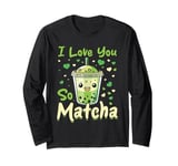 Matcha Green Bubble Tea Latte Boba I Love You So Matcha Long Sleeve T-Shirt