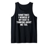 Sometimes I Wonder If My Boat Is Thinking About Me Too Tank Top