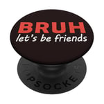 Bruh let's be friends Funny Jokes Sarcastic Sayings men PopSockets Adhesive PopGrip