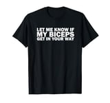 Funny Gym Lover Let Me Know If My Biceps Get In Your Way T-Shirt