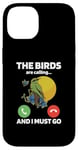 iPhone 14 The Birds Are Calling And I Must Go Ornithologist Bird Lover Case