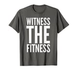 WITNESS the FITNESS funny t-shirt T-Shirt