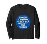 Fingers Crossed He Doesnt Destro The World Anti-Trump Long Sleeve T-Shirt