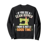 If you See A Seam Ripper Now Is Not A Good Time Sewing Sweatshirt