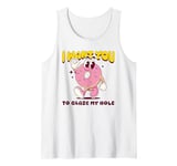 Funny Dirty Adult Humor - I Want You To Glaze My Hole Tank Top