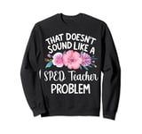 That Doesn't Sound Like A SPED Teacher Problem Cute Flower Sweatshirt