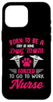 iPhone 16 Pro Max Born To Be A Stay At Home Dog Mom Forced To Go To Work Nurse Case