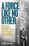 A Force Like No Other 1  The Real Stories of the Ruc Men and Women Who Policed the Troubles