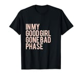 In My Good Girl Gone Bad Phase T-Shirt