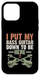 Coque pour iPhone 12 mini I Put My Bass Guitar Down To Be Here Bassist Musicien Band