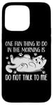 Coque pour iPhone 15 Pro Max One Fun Thing to Do in The Morning Is Not Talk To Me Cat