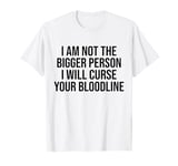 I Am Not The Bigger Person I Will Curse Your Bloodline Funny T-Shirt