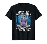 I Might Be Out Of Spells But I'm Not Out Of Shells T-Shirt