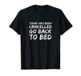 Today Has Been Cancelled Go Back To Bed T-Shirt