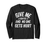 Funny Saying Give me Coffee And No one Gets Hurt Long Sleeve T-Shirt