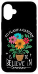 iPhone 16 Plus To Plant A Garden Is to Believe In Tomorrow Garden Planting Case