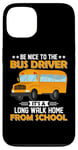 iPhone 13 Bus Nice To The School Bus Driver It's A Long Walk Home Case