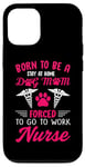 iPhone 12/12 Pro Born To Be A Stay At Home Dog Mom Forced To Go To Work Nurse Case