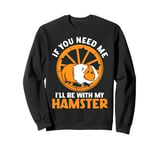 Cute Hamster If You Need Me I'll Be With My Hamster Sweatshirt