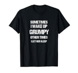 Sometimes I Wake Up Grumpy Other Times I Let Her Sleep T-Shirt