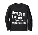 There Will Be No Explanation There Will Just Be Long Sleeve T-Shirt