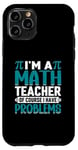 iPhone 11 Pro I'm A Math Teacher Of Course I Have Problems Case