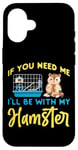 iPhone 16 Cute Hamster If You Need Me I'Ll Be With My Hamster Case