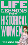 Life Lessons From Historical Women  Stories of bravery, wit, and rebellion for modern times