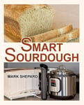 Shepard Publications Mark Smart Sourdough: The No-Starter, No-Waste, No-Cheat, No-Fail Way to Make Naturally Fermented Bread in 24 Hours or Less with a Home Proofer, Instant Pot, Slow Cooker, Sous Vide Other Warmer