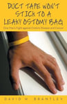 Archway Publishing Brantley, David H. Duct Tape Won't Stick to a Leaky Ostomy Bag: One Man's Fight Against Crohn's Disease and Cancer