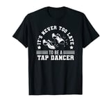 It's Never Too Late To Be A Tap Dancer Cool Dance Badge Gift T-Shirt