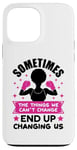 iPhone 13 Pro Max Sometimes the things we can't change ends up changing us sis Case