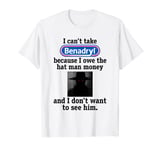 I Can't Take Benadryl Because I Owe The Hat Man Money T-Shirt