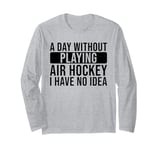 A day without playing Air Hockey I have no idea - Air Hockey Long Sleeve T-Shirt