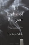 The End(s) of Religion  A History of How the Study of Religion Makes Religion Irrelevant