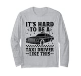 It's Hard To Be A Taxi Driver Like This Cab Taxis Drivers Long Sleeve T-Shirt