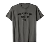 Another Fine Day Runied By - Funny Things People Say T-Shirt