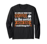 As Long As There Was Coffee In The World How Bad Could Thing Long Sleeve T-Shirt