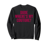 Funny Couture Sarcastic Saying Quote Dude Where's My Couture Sweatshirt