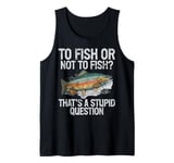 To Fish or Not to Fish That’s a Stupid Question Trout Tank Top