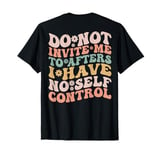 Do Not Invite Me To Afters I Have No Self Control (ON BACK) T-Shirt