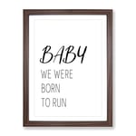 Baby We Were Born To Run Typography Quote Framed Wall Art Print, Ready to Hang Picture for Living Room Bedroom Home Office Décor, Walnut A2 (64 x 46 cm)