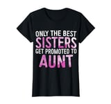 Only the Best Sisters Get Promoted to Aunt T-Shirt T-Shirt