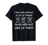 I Can Live Without a Lot of Things Dogs Are Not One of Them T-Shirt