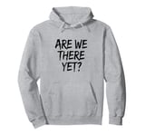 Funny Saying Are We There Yet? Family Trip Joke Women Men Pullover Hoodie