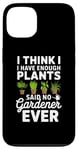 iPhone 13 I Think I Have Enough Plants Said No Gardener Ever Case